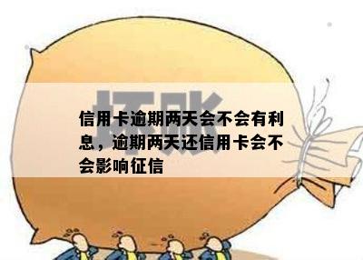 信用卡逾期两天会不会有利息，逾期两天还信用卡会不会影响征信