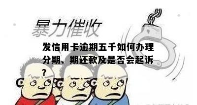 发信用卡逾期五千如何办理分期、期还款及是否会起诉？