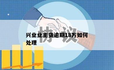 兴业业主贷逾期18万如何处理