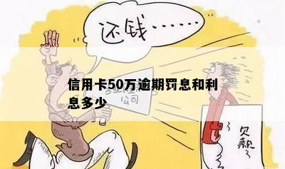 信用卡50万逾期罚息和利息多少