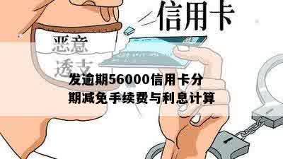 发逾期56000信用卡分期减免手续费与利息计算