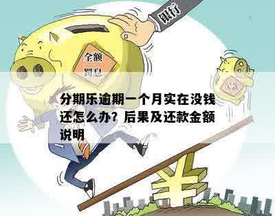 分期乐逾期一个月实在没钱还怎么办？后果及还款金额说明