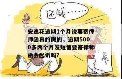 安逸花逾期1个月说要寄律师函真的假的，逾期5000多两个月发短信要寄律师函会起诉吗？