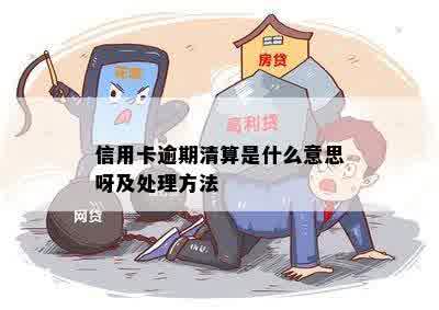 信用卡逾期清算是什么意思呀及处理方法