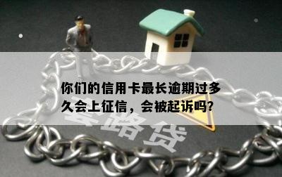 你们的信用卡最长逾期过多久会上征信，会被起诉吗？