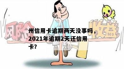 州信用卡逾期两天没事吗，2021年逾期2天还信用卡？