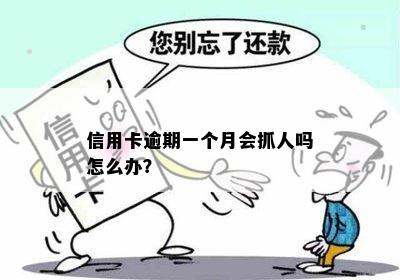 信用卡逾期一个月会抓人吗怎么办？