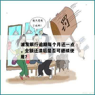 浦发银行逾期每个月还一点，全额还清后是否可继续使用？