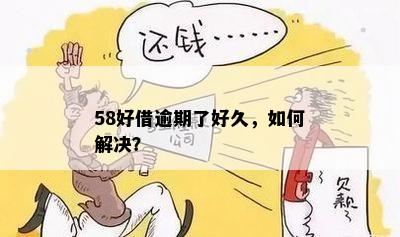 58好借逾期了好久，如何解决？