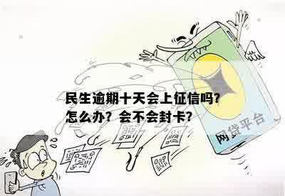 民生逾期十天会上征信吗？怎么办？会不会封卡？