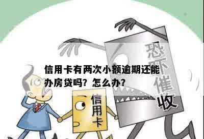 信用卡有两次小额逾期还能办房贷吗？怎么办？