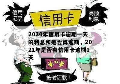 2020年信用卡逾期一天的利息和是否算逾期，2021年是否有信用卡逾期1天