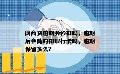 网商贷逾期会秒扣吗，逾期后会随时扣银行卡吗，逾期保留多久？