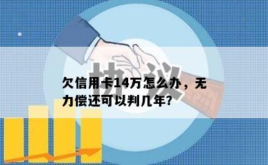 欠信用卡14万怎么办，无力偿还可以判几年？