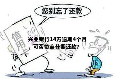 兴业银行14万逾期4个月，可否协商分期还款？