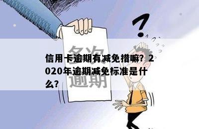 信用卡逾期有减免措嘛？2020年逾期减免标准是什么？