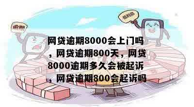 网贷逾期8000会上门吗，网贷逾期800天，网贷8000逾期多久会被起诉，网贷逾期800会起诉吗