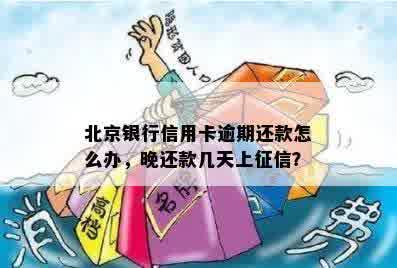 北京银行信用卡逾期还款怎么办，晚还款几天上征信？