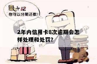 2年内信用卡8次逾期会怎样处理和处罚？