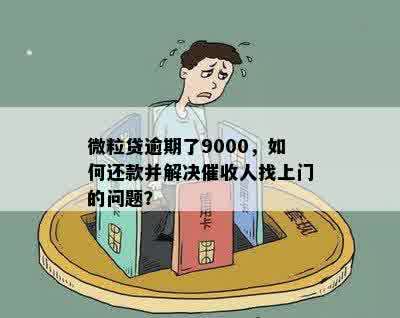 微粒贷逾期了9000，如何还款并解决催收人找上门的问题？