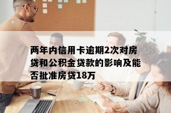 两年内信用卡逾期2次对房贷和公积金贷款的影响及能否批准房贷18万