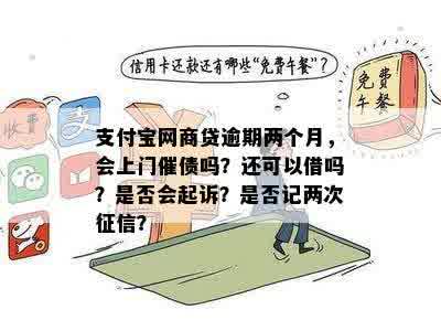 支付宝网商贷逾期两个月，会上门催债吗？还可以借吗？是否会起诉？是否记两次征信？