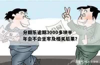 分期乐逾期3000多块半年会不会坐牢及相关后果？