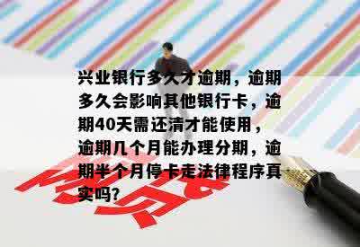 兴业银行多久才逾期，逾期多久会影响其他银行卡，逾期40天需还清才能使用，逾期几个月能办理分期，逾期半个月停卡走法律程序真实吗？