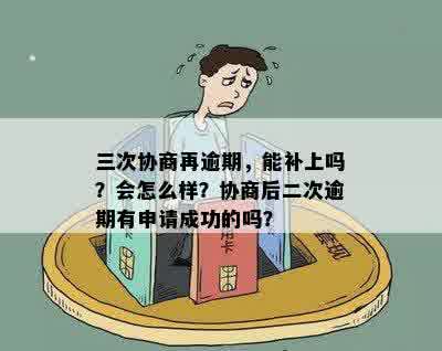 三次协商再逾期，能补上吗？会怎么样？协商后二次逾期有申请成功的吗？