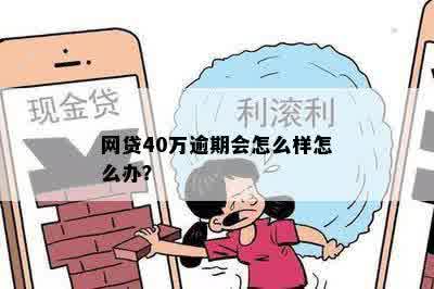 网贷40万逾期会怎么样怎么办？