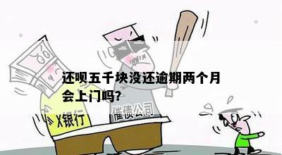 还呗五千块没还逾期两个月会上门吗？