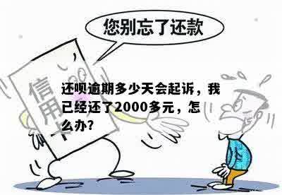 还呗逾期多少天会起诉，我已经还了2000多元，怎么办？