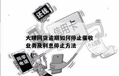 大理网贷逾期如何停止催收业务及利息停止方法