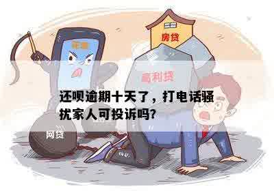 还呗逾期十天了，打电话骚扰家人可投诉吗？