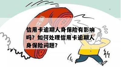 信用卡逾期人身保险有影响吗？如何处理信用卡逾期人身保险问题？