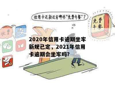 2020年信用卡逾期坐牢新规已定，2021年信用卡逾期会坐牢吗？