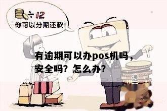 有逾期可以办pos机吗，安全吗？怎么办？