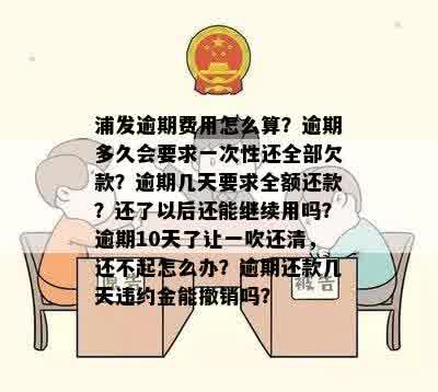 浦发逾期费用怎么算？逾期多久会要求一次性还全部欠款？逾期几天要求全额还款？还了以后还能继续用吗？逾期10天了让一吹还清，还不起怎么办？逾期还款几天违约金能撤销吗？