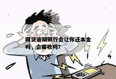 网贷逾期银行会让你还本金吗，会催收吗？