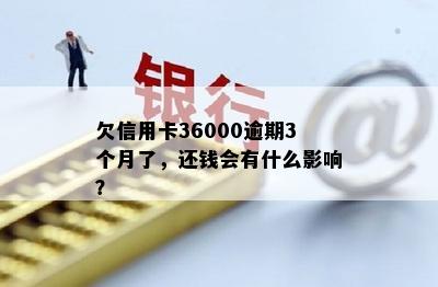 欠信用卡36000逾期3个月了，还钱会有什么影响？