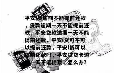 平安i贷逾期不能提前还款，贷款逾期一天不能提前还款，平安贷款逾期一天不能提前还款，平安i贷可不可以提前还款，平安i贷可以提前还款吗，平安贷贷卡逾期一天不能提额，怎么办？