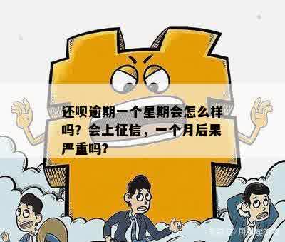 还呗逾期一个星期会怎么样吗？会上征信，一个月后果严重吗？