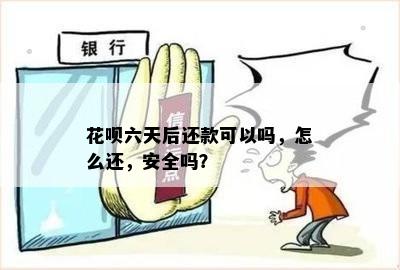 花呗六天后还款可以吗，怎么还，安全吗？