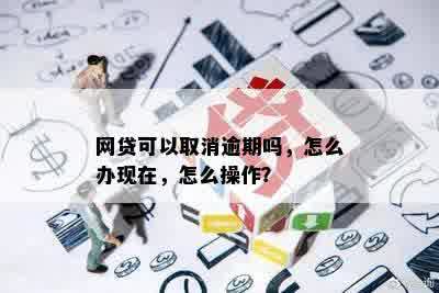 网贷可以取消逾期吗，怎么办现在，怎么操作？