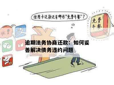 逾期法务协商还款：如何妥善解决债务违约问题