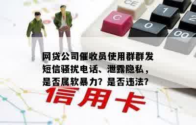 网贷公司催收员使用群群发短信骚扰电话、泄露隐私，是否属软暴力？是否违法？