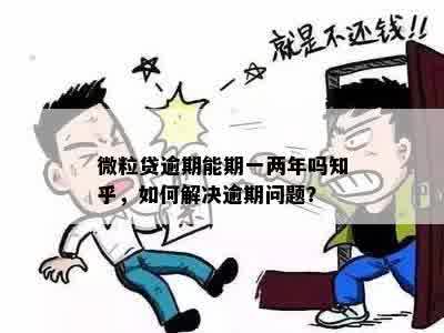 微粒贷逾期能期一两年吗知乎，如何解决逾期问题？