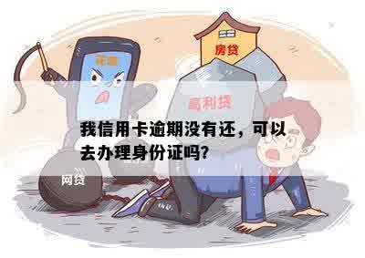 我信用卡逾期没有还，可以去办理身份证吗？