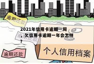 2021年信用卡逾期一周，欠信用卡逾期一年会怎样？