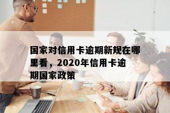 国家对信用卡逾期新规在哪里看，2020年信用卡逾期国家政策